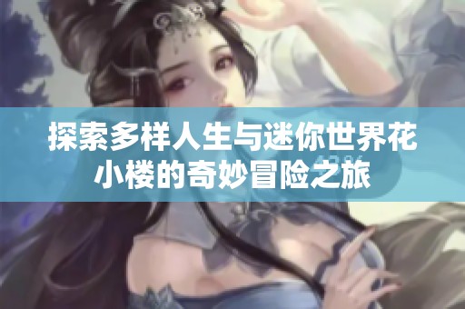 探索多样人生与迷你世界花小楼的奇妙冒险之旅