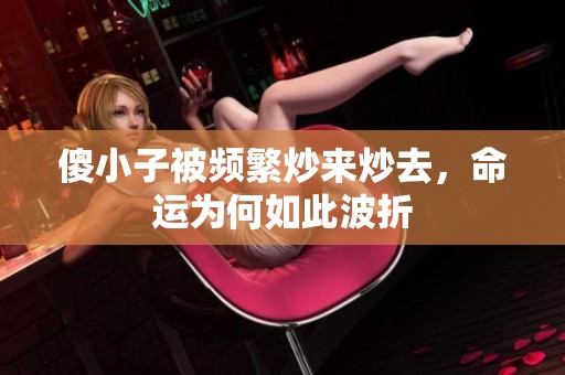 傻小子被频繁炒来炒去，命运为何如此波折