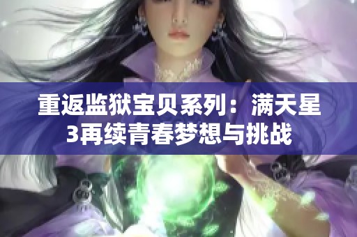 重返监狱宝贝系列：满天星3再续青春梦想与挑战