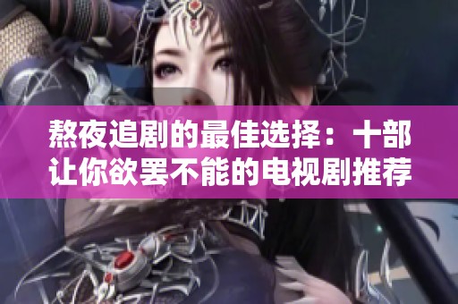 熬夜追剧的最佳选择：十部让你欲罢不能的电视剧推荐