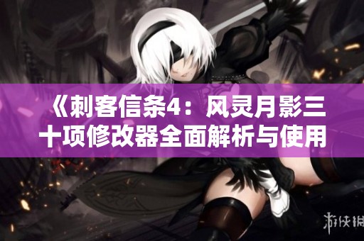 《刺客信条4：风灵月影三十项修改器全面解析与使用指南》