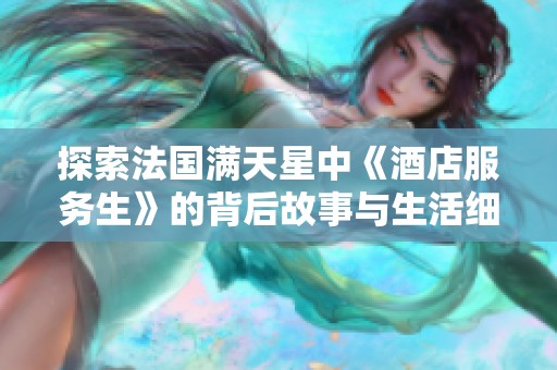 探索法国满天星中《酒店服务生》的背后故事与生活细节