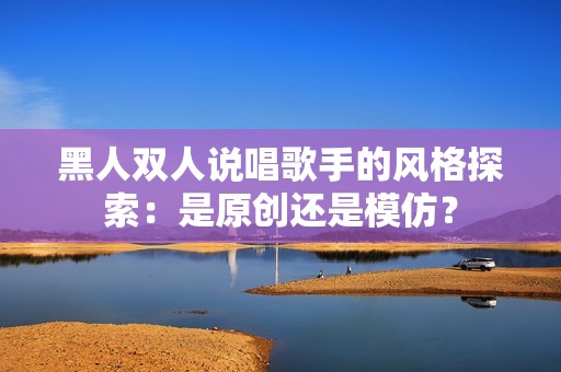 黑人双人说唱歌手的风格探索：是原创还是模仿？