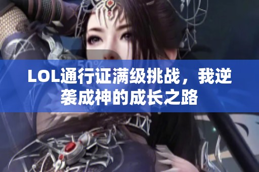 LOL通行证满级挑战，我逆袭成神的成长之路