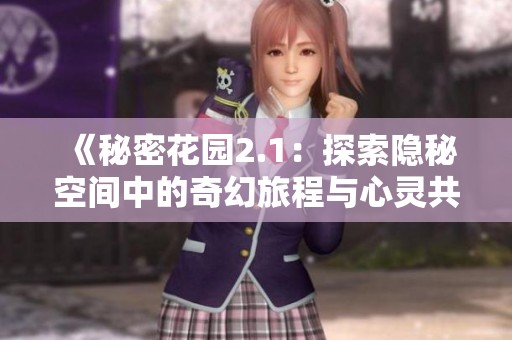 《秘密花园2.1：探索隐秘空间中的奇幻旅程与心灵共鸣》