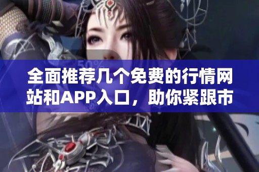 全面推荐几个免费的行情网站和APP入口，助你紧跟市场动态