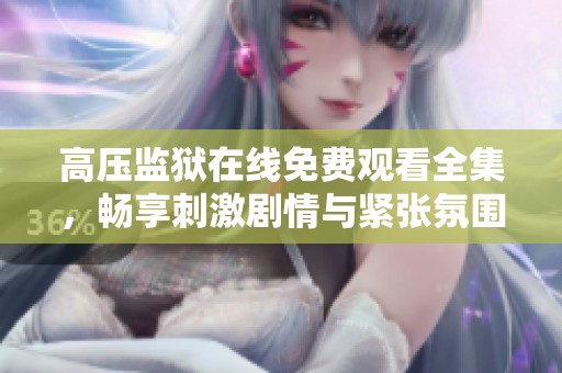 高压监狱在线免费观看全集，畅享刺激剧情与紧张氛围