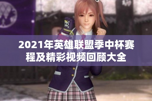 2021年英雄联盟季中杯赛程及精彩视频回顾大全