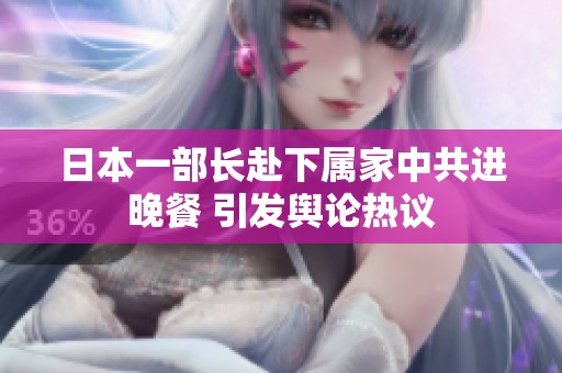 日本一部长赴下属家中共进晚餐 引发舆论热议
