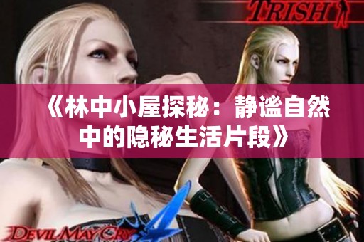 《林中小屋探秘：静谧自然中的隐秘生活片段》