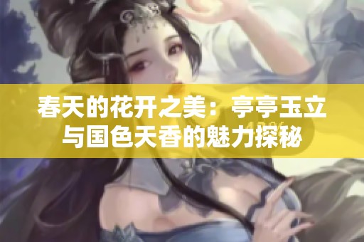 春天的花开之美：亭亭玉立与国色天香的魅力探秘