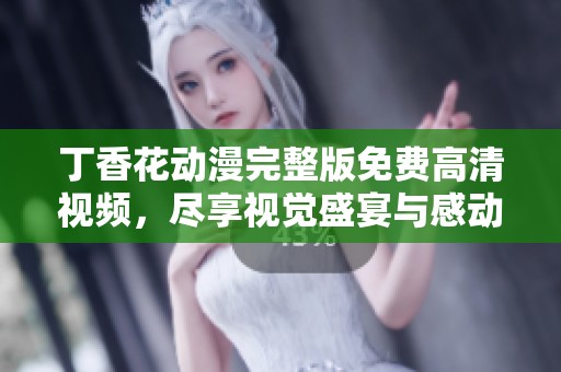 丁香花动漫完整版免费高清视频，尽享视觉盛宴与感动故事