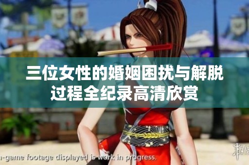 三位女性的婚姻困扰与解脱过程全纪录高清欣赏