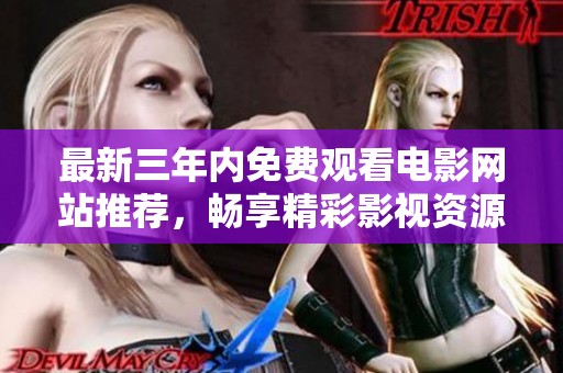 最新三年内免费观看电影网站推荐，畅享精彩影视资源！