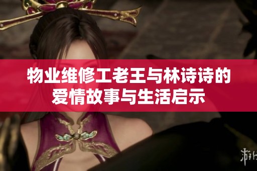 物业维修工老王与林诗诗的爱情故事与生活启示