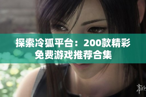 探索冷狐平台：200款精彩免费游戏推荐合集