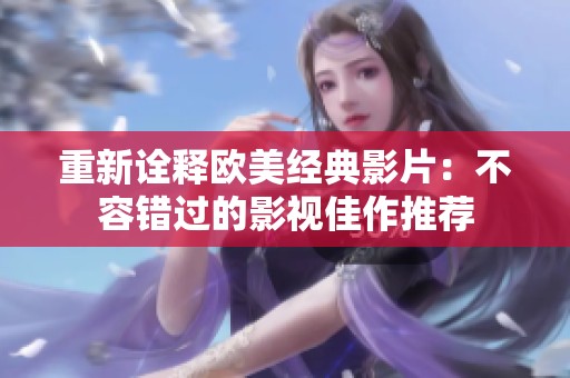 重新诠释欧美经典影片：不容错过的影视佳作推荐