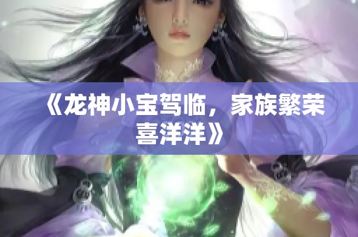 《龙神小宝驾临，家族繁荣喜洋洋》