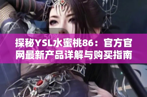 探秘YSL水蜜桃86：官方官网最新产品详解与购买指南
