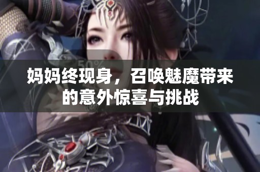 妈妈终现身，召唤魅魔带来的意外惊喜与挑战