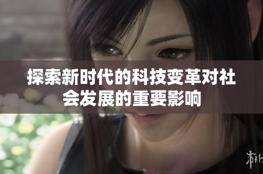 探索新时代的科技变革对社会发展的重要影响