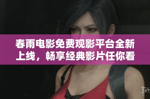 春雨电影免费观影平台全新上线，畅享经典影片任你看
