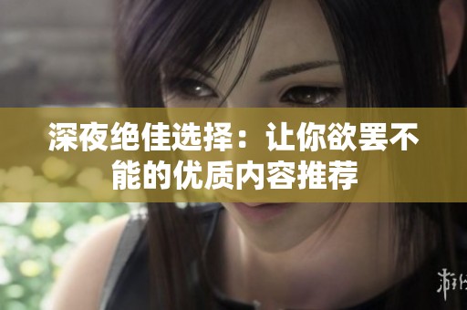 深夜绝佳选择：让你欲罢不能的优质内容推荐