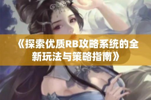 《探索优质RB攻略系统的全新玩法与策略指南》