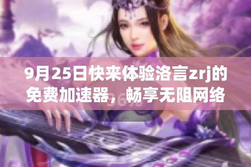 9月25日快来体验洛言zrj的免费加速器，畅享无阻网络服务