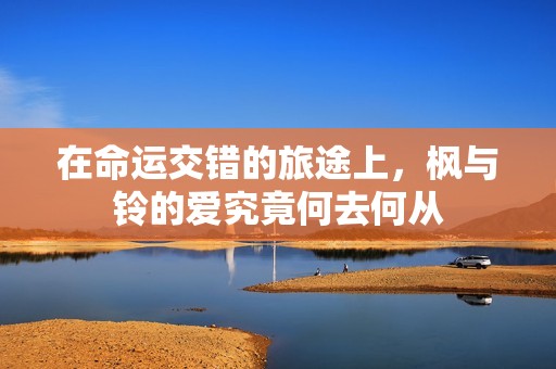 在命运交错的旅途上，枫与铃的爱究竟何去何从