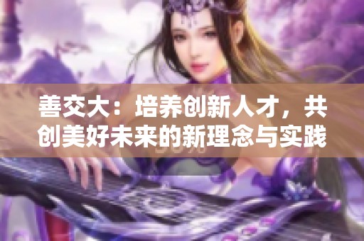 善交大：培养创新人才，共创美好未来的新理念与实践