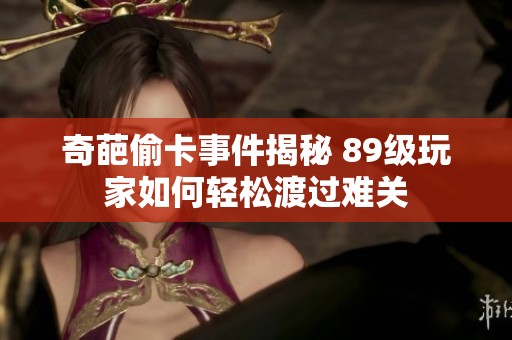 奇葩偷卡事件揭秘 89级玩家如何轻松渡过难关