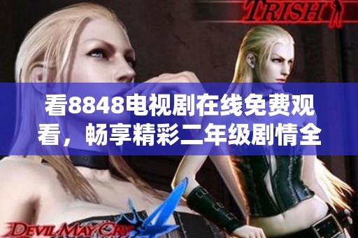 看8848电视剧在线免费观看，畅享精彩二年级剧情全集