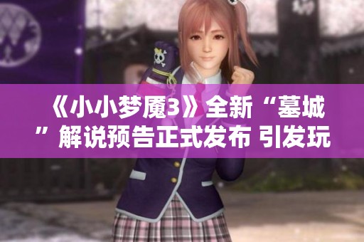 《小小梦魇3》全新“墓城”解说预告正式发布 引发玩家期待