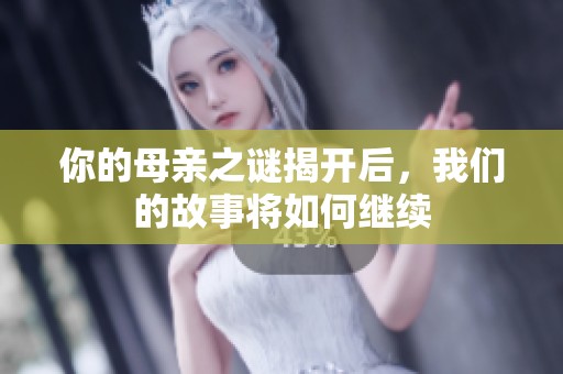 你的母亲之谜揭开后，我们的故事将如何继续