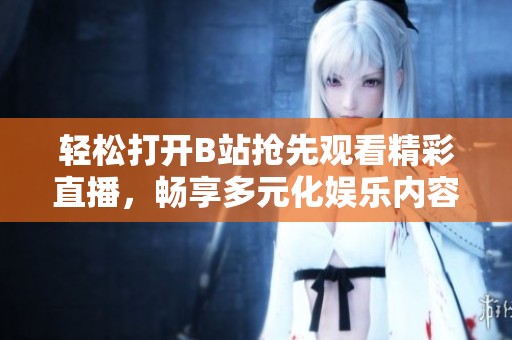 轻松打开B站抢先观看精彩直播，畅享多元化娱乐内容