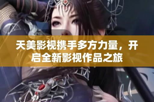 天美影视携手多方力量，开启全新影视作品之旅