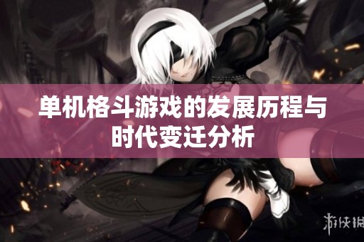 单机格斗游戏的发展历程与时代变迁分析