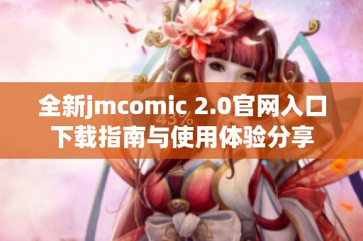 全新jmcomic 2.0官网入口下载指南与使用体验分享