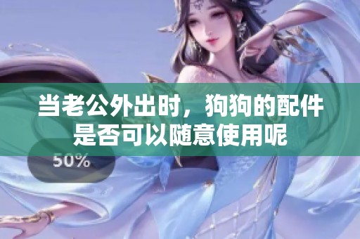 当老公外出时，狗狗的配件是否可以随意使用呢