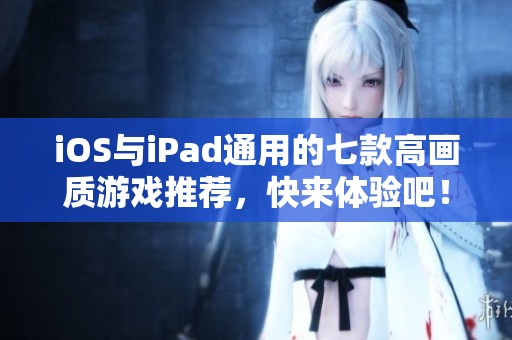 iOS与iPad通用的七款高画质游戏推荐，快来体验吧！