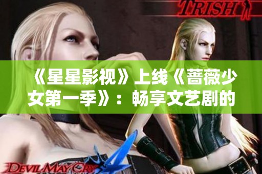 《星星影视》上线《蔷薇少女第一季》：畅享文艺剧的精彩体验