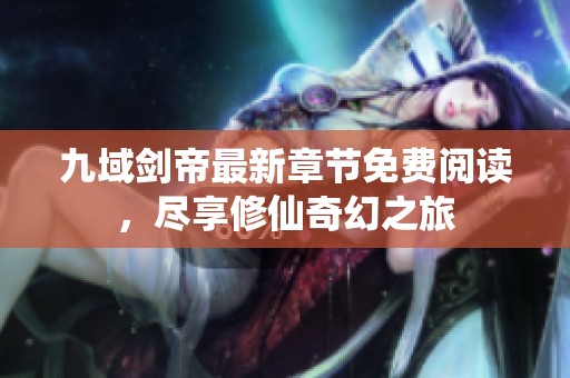 九域剑帝最新章节免费阅读，尽享修仙奇幻之旅