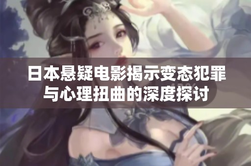 日本悬疑电影揭示变态犯罪与心理扭曲的深度探讨