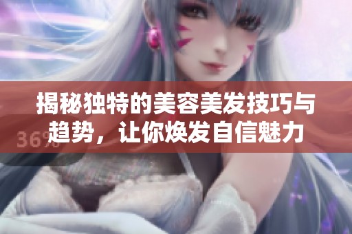 揭秘独特的美容美发技巧与趋势，让你焕发自信魅力