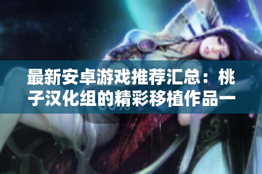 最新安卓游戏推荐汇总：桃子汉化组的精彩移植作品一览