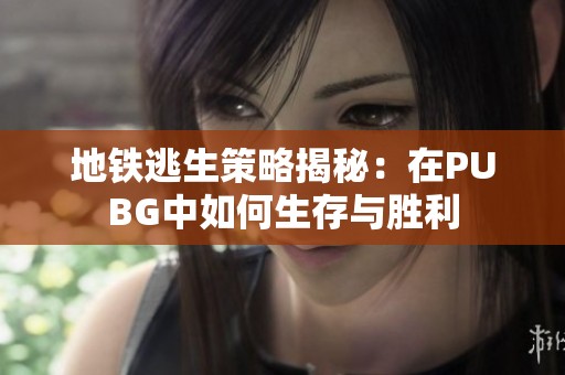 地铁逃生策略揭秘：在PUBG中如何生存与胜利