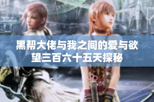 黑帮大佬与我之间的爱与欲望三百六十五天探秘