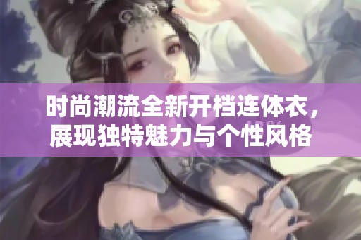 时尚潮流全新开档连体衣，展现独特魅力与个性风格