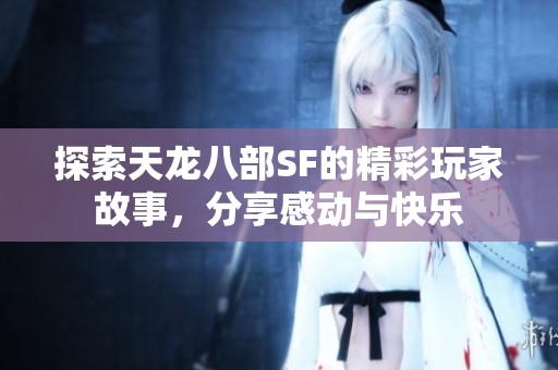 探索天龙八部SF的精彩玩家故事，分享感动与快乐